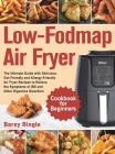 Low-Fodmap Air Fryer Cookbook for Beginners: The Ultimate Guide with Delicious, Gut-Friendly and Allergy-Friendly Air Fryer Recipes to Relieve the Sym Cover Image