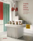 Think Big--Shop Small: Unique Stores and Contemporary Retail Design By Gestalten (Editor), Marianna Julia Strauss (Editor) Cover Image