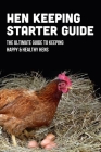 Hen Keeping Starter Guide: The Ultimate Guide To Keeping Happy & Healthy Hens: How To Construct A Hen Coop By Palmira Vanmarter Cover Image