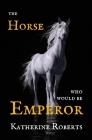 The Horse Who Would Be Emperor By Katherine Roberts Cover Image