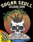 Sugar Skull Coloring Book: Summer Edition Day of the Dead 33 Stress Relieving Skulls Designs to Color for Adults & Teens Cover Image