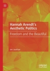 Hannah Arendt's Aesthetic Politics: Freedom and the Beautiful By Jim Josefson Cover Image