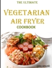 The Ultimate Vegetarian Air Fryer Cookbook: Delicious and Easy Meatless, Weight Loss Recipes to Fry, Bake & Roast For Beginners and Advanced Users on Cover Image