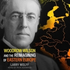 Woodrow Wilson and the Reimagining of Eastern Europe Lib/E Cover Image
