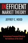 Inefficient Market Theory: An Investment Framework Based on the Foolishness of the Crowd By Jeffrey C. Hood Cover Image