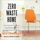 Zero Waste Home Lib/E: The Ultimate Guide to Simplifying Your Life by Reducing Your Waste By Bea Johnson, Henrietta Meire (Read by) Cover Image