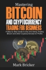 Mastering Bitcoin and Cryptocurrency Trading For Beginners: A Step by Step Guide to Day and Swing Trading Bitcoin and other Cryptocurrencies for Profi By Mark Bricker Cover Image