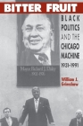 Bitter Fruit: Black Politics and the Chicago Machine, 1931-1991 By William J. Grimshaw Cover Image