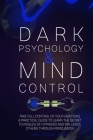 Dark Psychology and Mind Control: Master Your Emotions and Learn How to Defend Yourself from Toxic People. Use Mental Control to Covert Manipulation Cover Image