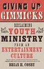 Giving Up Gimmicks: Reclaiming Youth Ministry from an Entertainment Culture By Brian H. Cosby Cover Image