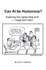 Can AI Be Humorous?: Exploring the Lighter Side of AI-Laugh and Learn By Tom G. Anderson Cover Image