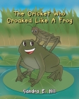 The Cricket Who Croaked Like A Frog By Sandra E. Hill Cover Image