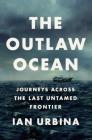 The Outlaw Ocean: Journeys Across the Last Untamed Frontier By Ian Urbina Cover Image