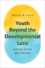 Youth Beyond the Developmental Lens: Being over Becoming By Wesley W. Ellis Cover Image