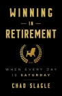 Winning in Retirement: When Every Day Is Saturday By Chad Slagle Cover Image