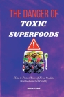 The Danger of Toxic Superfoods: How to Protect Yourself From Oxalate Overload And Get Healthy Cover Image