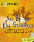 An Hour on Sunday: Creating Moments of Transformation and Wonder By Nancy Beach Cover Image