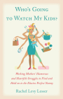 Who's Going to Watch My Kids?: Working Mothers' Humorous and Heartfelt Struggles to Find and Hold on to the Elusive Perfect Nanny Cover Image