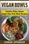 Vegan Bowls: Healthy Make-Ahead Vegan One-Dish Meal Recipes By Sarah Spencer Cover Image