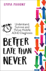 Better Late Than Never: Understand, Survive and Thrive — Midlife ADHD Diagnosis By Emma Mahony, Sari Solden (Foreword by) Cover Image