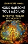 Nous Naissons Tous Médiums: Ouvrir Vos Facultés Psychiques Et Énergétiques By Jean-Pièrre Honla Cover Image