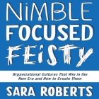 Nimble, Focused, Feisty: Organizational Cultures That Win in the New Era and How to Create Them By Sara Roberts, Marguerite Gavin (Read by) Cover Image