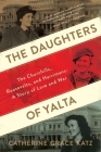 The Daughters Of Yalta: The Churchills, Roosevelts, and Harrimans: A Story of Love and War By Catherine Grace Katz Cover Image