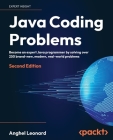 Java Coding Problems - Second Edition: Become an expert Java programmer by solving over 250 brand-new, modern, real-world problems By Anghel Leonard Cover Image
