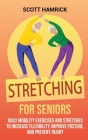 Stretching for Seniors: Daily Mobility Exercises and Stretches to Increase Flexibility, Improve Posture, and Prevent Injury By Scott Hamrick Cover Image