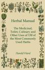 Herbal Manual - The Medicinal, Toilet, Culinary and Other Uses of 130 of the Most Commonly Used Herbs By Harold Ward Cover Image