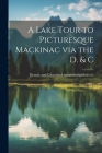 A Lake Tour to Picturesque Mackinac via the D. & C By [Detroit and Cleveland Steam Navigation (Created by) Cover Image