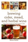 The Joy of Brewing Cider, Mead, and Herbal Wine: How to Craft Seasonal Fast-Brew Favorites at Home Cover Image