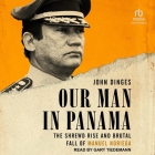 Our Man in Panama: The Shrewd Rise and Brutal Fall of Manuel Noriega Cover Image