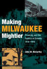 Making Milwaukee Mightier: Planning and the Politics of Growth, 1910-1960 By John M. McCarthy Cover Image