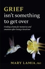 Grief Isn't Something to Get Over: Finding a Home for Memories and Emotions After Losing a Loved One By Mary C. Lamia Cover Image