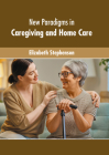 New Paradigms in Caregiving and Home Care By Elizabeth Stephenson (Editor) Cover Image