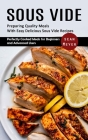 Sous Vide: Preparing Quality Meals With Easy Delicious Sous Vide Recipes (Perfectly Cooked Meals for Beginners and Advanced Users Cover Image