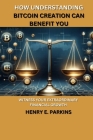 How Understanding Bitcoin Creation Can Benefit You: Witness Your Extraordinary Financial Growth By Henry E. Parkins Cover Image