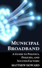 Municipal Broadband: A Guide to Politics, Policies, and Success Factors (Educational #7) By Matthew Howard Cover Image