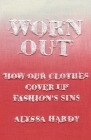 Worn Out: How Our Clothes Cover Up Fashion's Sins By Alyssa Hardy Cover Image