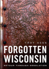 Forgotten Wisconsin: Detour Through Desolation (America Through Time) By Troy Hess Cover Image