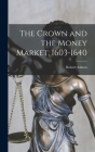 The Crown and the Money Market, 1603-1640 By Robert Ashton Cover Image