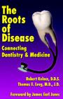 The Roots of Disease: Connecting Dentistry and Medicine By Robert Kulacz, Thomas E. Levy J. D. (With), James Earl Jones (Foreword by) Cover Image