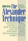 The Alexander Technique: A Complete Course in How to Hold and Use Your Body for Maximum Energy By John Gray, Ph.D. Cover Image
