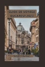 Guide de Voyage Bucarest 2023: Découvrez le charme caché de la capitale roumaine: sa culture vibrante, sa cuisine traditionnelle et son hospitalité c Cover Image