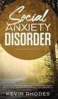 Social Anxiety Disorder: The Ultimate Practical Solutions To Overcoming Anxiety, Panic Attacks, Depression and Shyness once and for all By Kevin Rhodes Cover Image