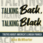 Talking Back, Talking Black: Truths about America's Lingua Franca By John McWhorter, John McWhorter (Read by) Cover Image