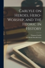 Carlyle on Heroes, Hero-worship, and the Heoric in History [microform] By Thomas 1795-1881 Carlyle, Archibald 1862-1933 Macmechan Cover Image