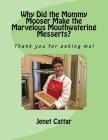 Why Did the Mommy Mooser Make the Marvelous Mouthwatering Messerts?: Thank you for asking me! By Jenet Cattar Cover Image