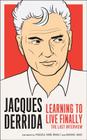 Learning to Live Finally: The Last Interview (The Last Interview Series) By Jacques Derrida, Pascal-Anne Brault (Translated by), Michael Naas (Translated by) Cover Image
